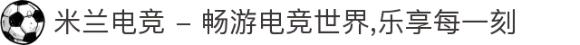 米兰电竞 - 畅游电竞世界,乐享每一刻
